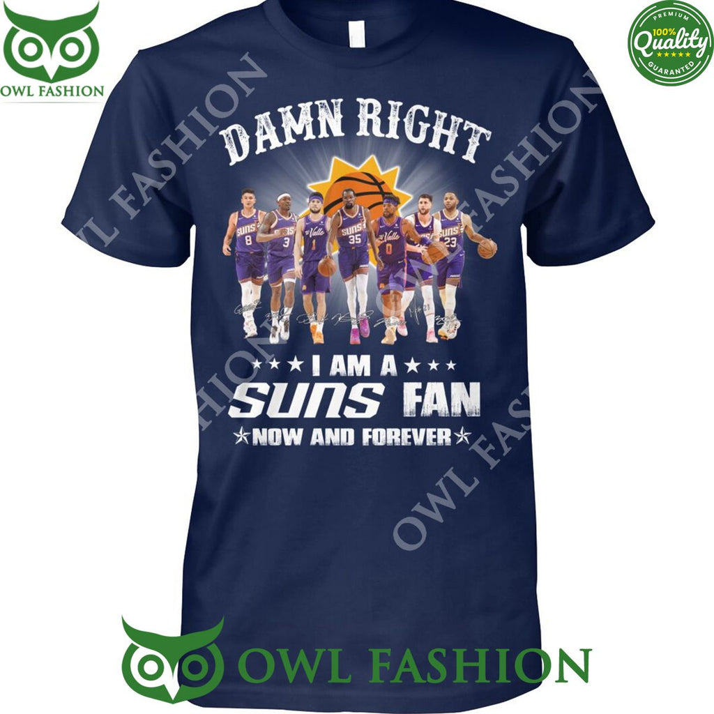 Damn Right I am a Suns fan now and forever Phoenix NBA t shirt