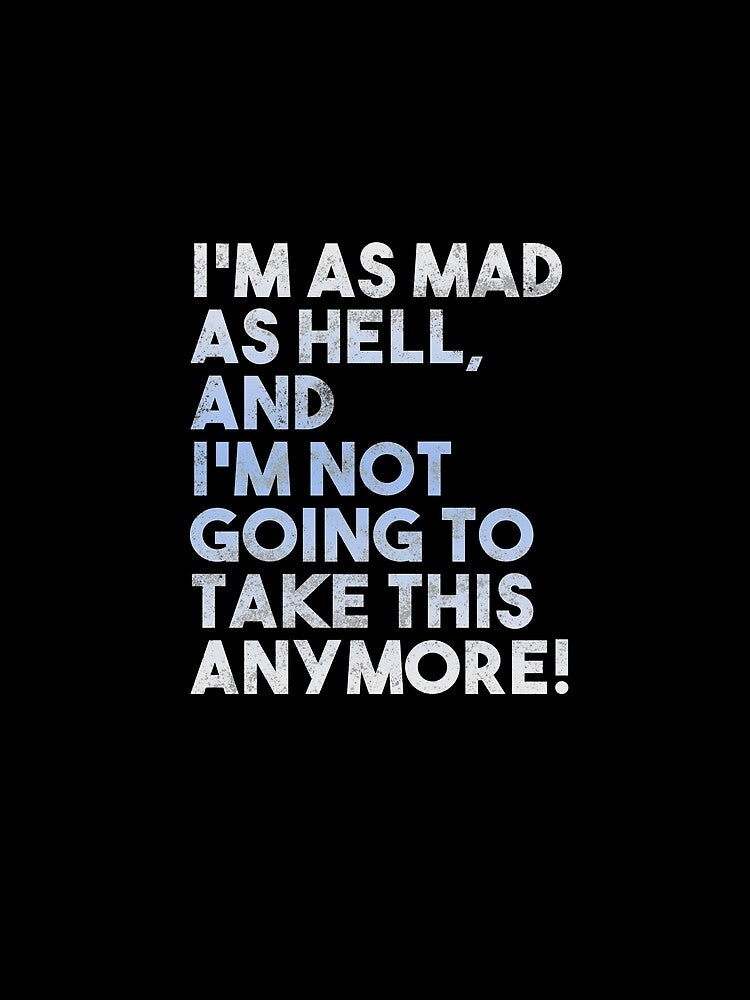 I'm Mad As Hell and I'm Not Going to Take It Anymore by FilmFit