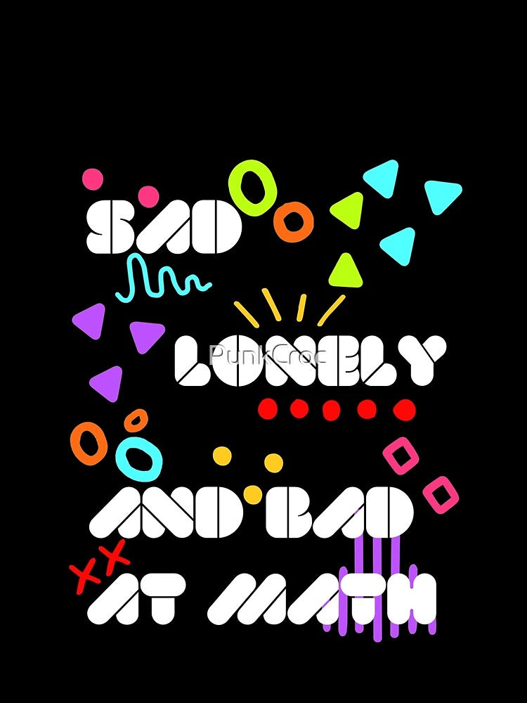 Sad, Lonely, Bad at Math by PunkCroc