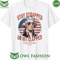 George Washington Stay strapped Or get Clapped t shirt