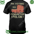 I am Votting The Convicted Felon t Shirt
