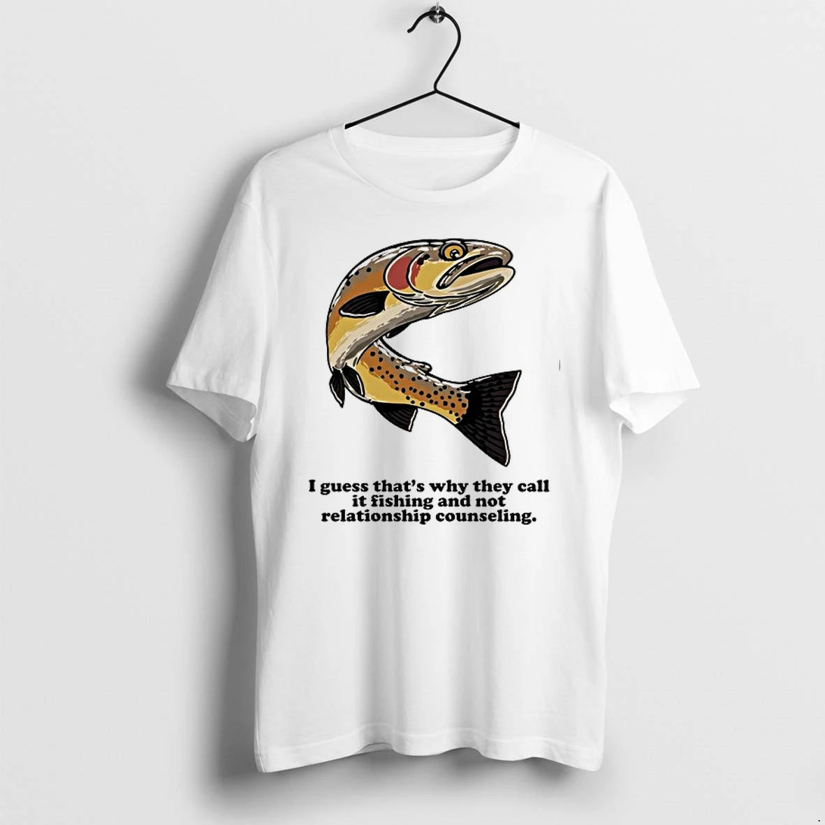 I Guess That Is Why They Call It Fishing And Not Relationship Counseling 0 Tshirts