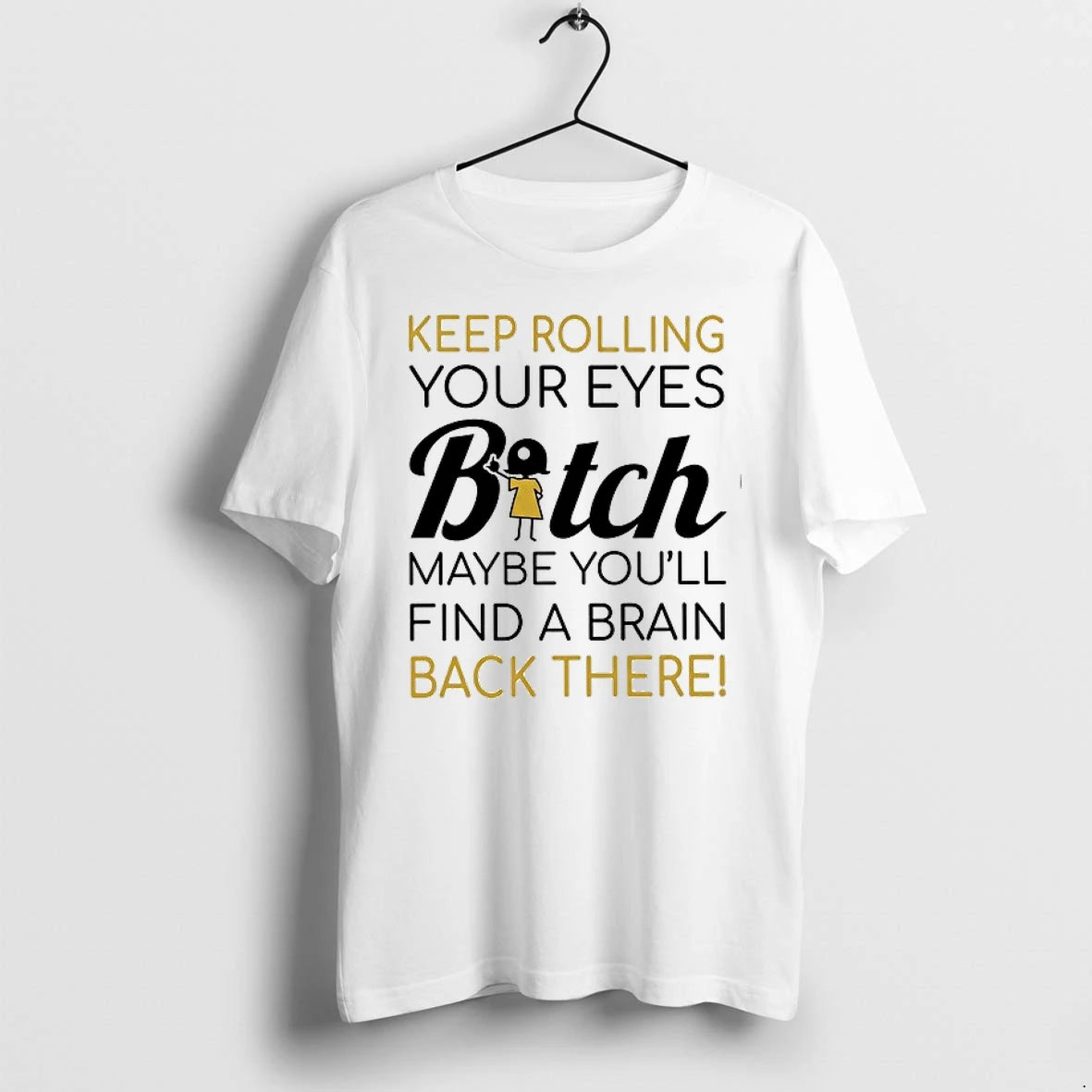 Keep Rolling Your Eyes Bitch Maybe You Will Find A Brain Back There 0 Tshirts