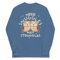 Need Snuggles Not Struggles Unisex Long Sleeve Tee
