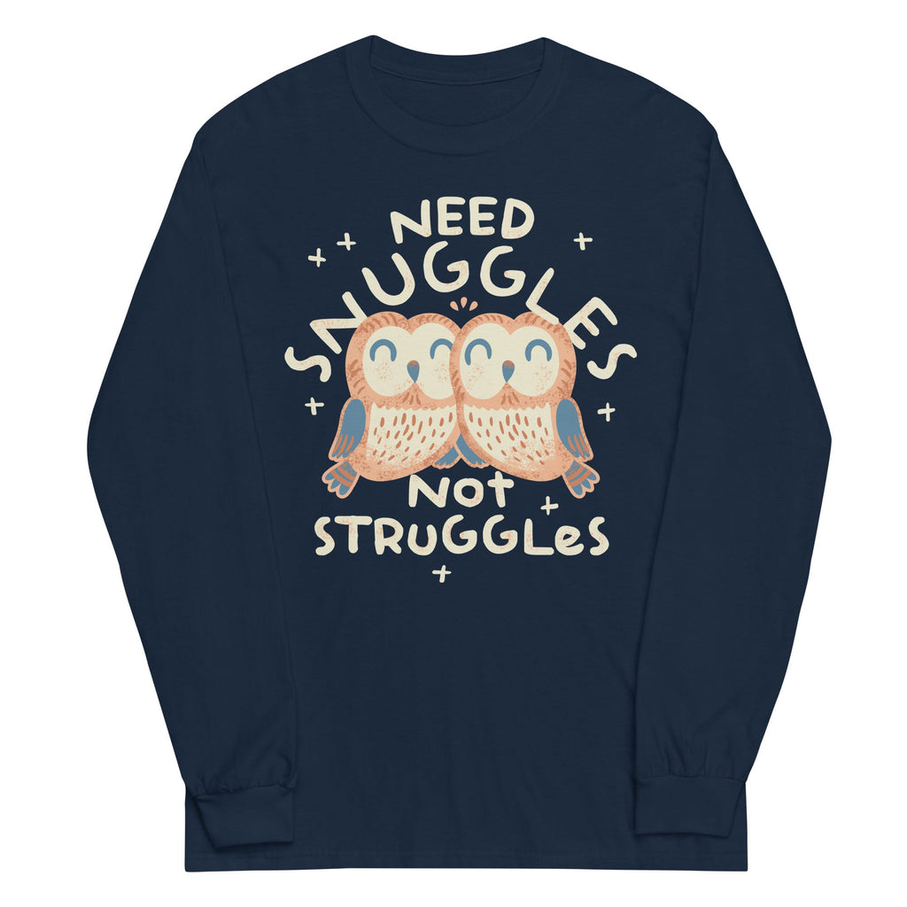 Need Snuggles Not Struggles Unisex Long Sleeve Tee