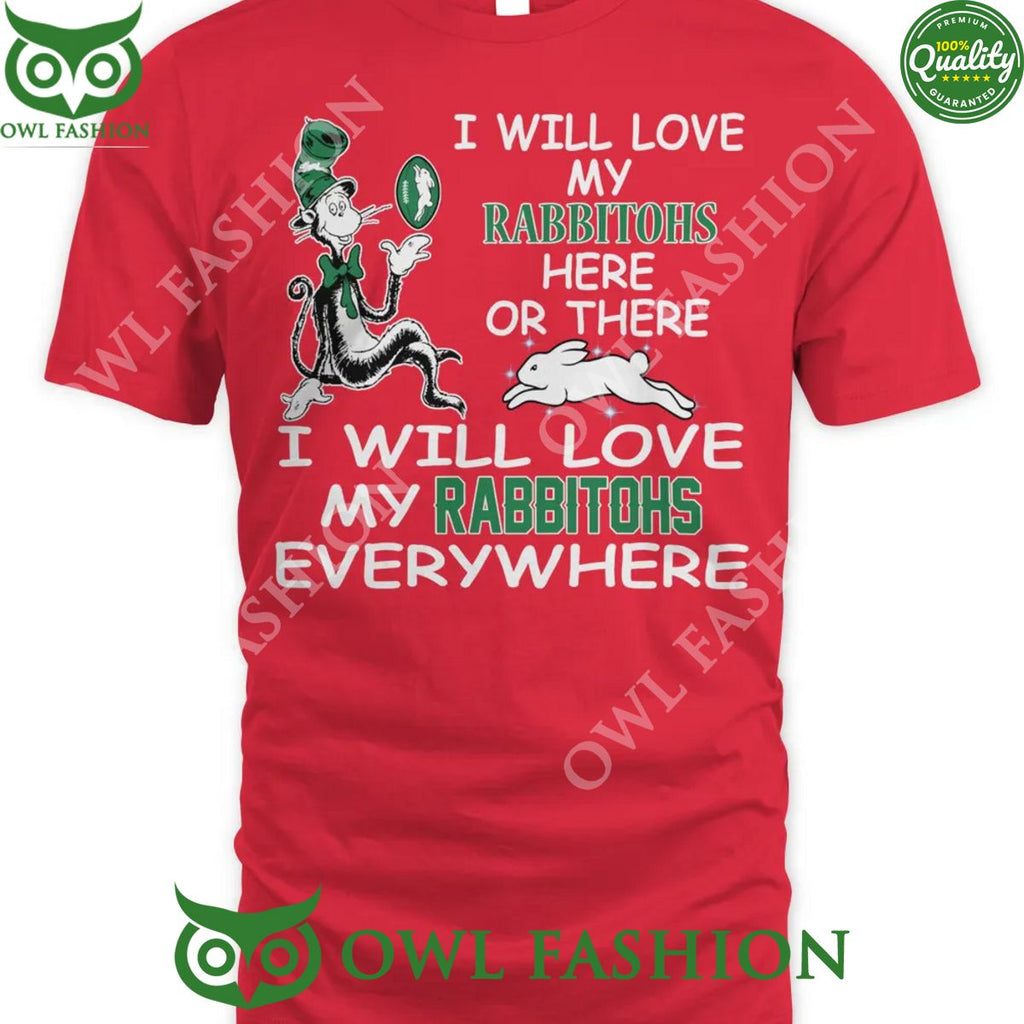 NRL I will love my Rabbitohs here or there I will love Rabbitohs everywhere t shirt