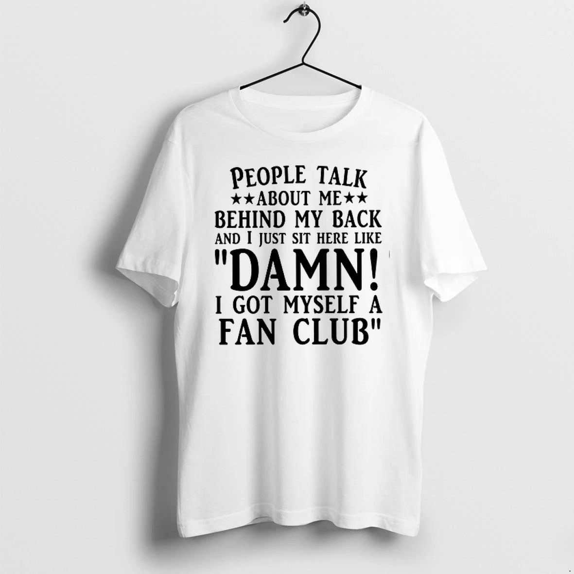 People Talk About Me Behind My Back I Got Myself A Fan Club 0 Tshirts
