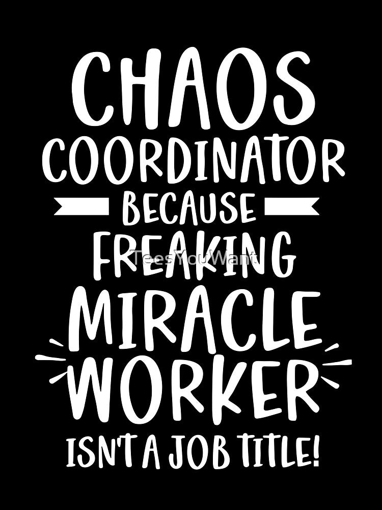 Chaos Coordinator Because Freaking Miracle Worker Isn't A Job Title by TeesYouWant