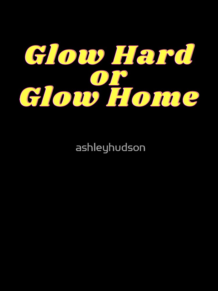 Glow Hard or Glow Home by ashleyhudson