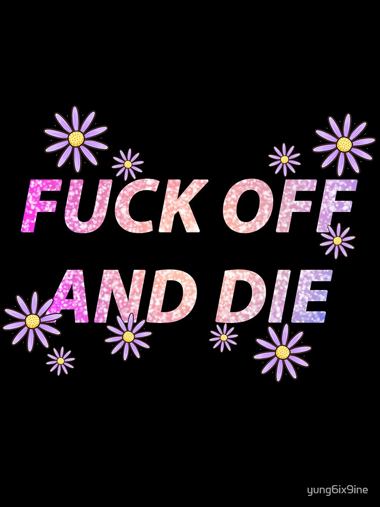 FUCK OFF AND DIE with flowers by yung6ix9ine