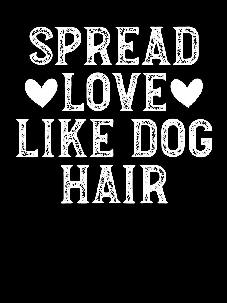 Spread Love Like Dog Hair by Random Acts of Cotton