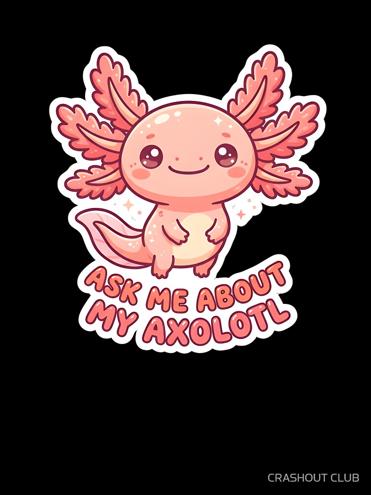 Ask Me About My Axolotl Cute Pink Kawaii Axolotl Lover Gift by CRASHOUT CLUB
