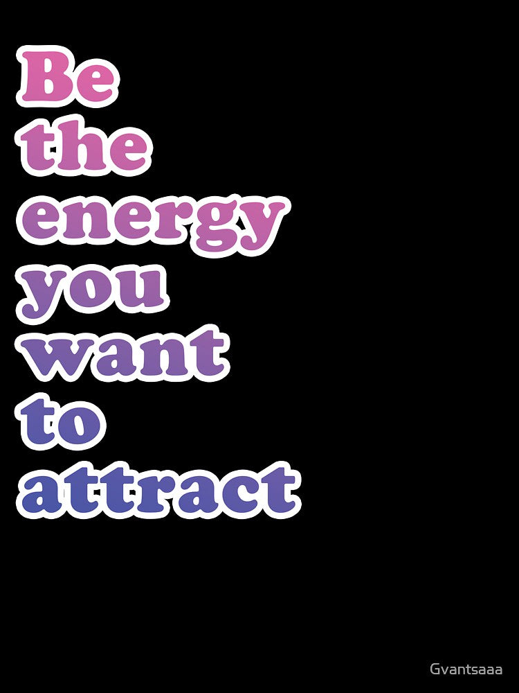 Be The Energy You want To Attract by Gvantsaaa
