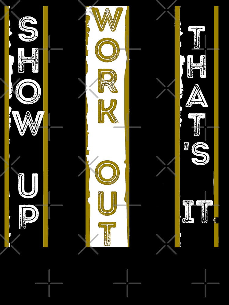 Show Up. Work Out. That's It — Original design by DKB07