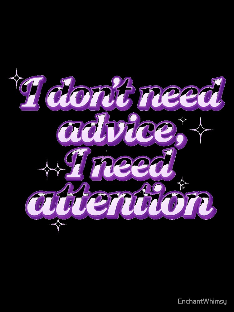 I Don’t Need Advice I Need Attention by EnchantWhimsy