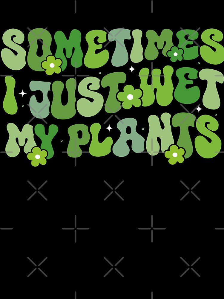 Sometimes I Just Wet My Plants by Oddi-felixx
