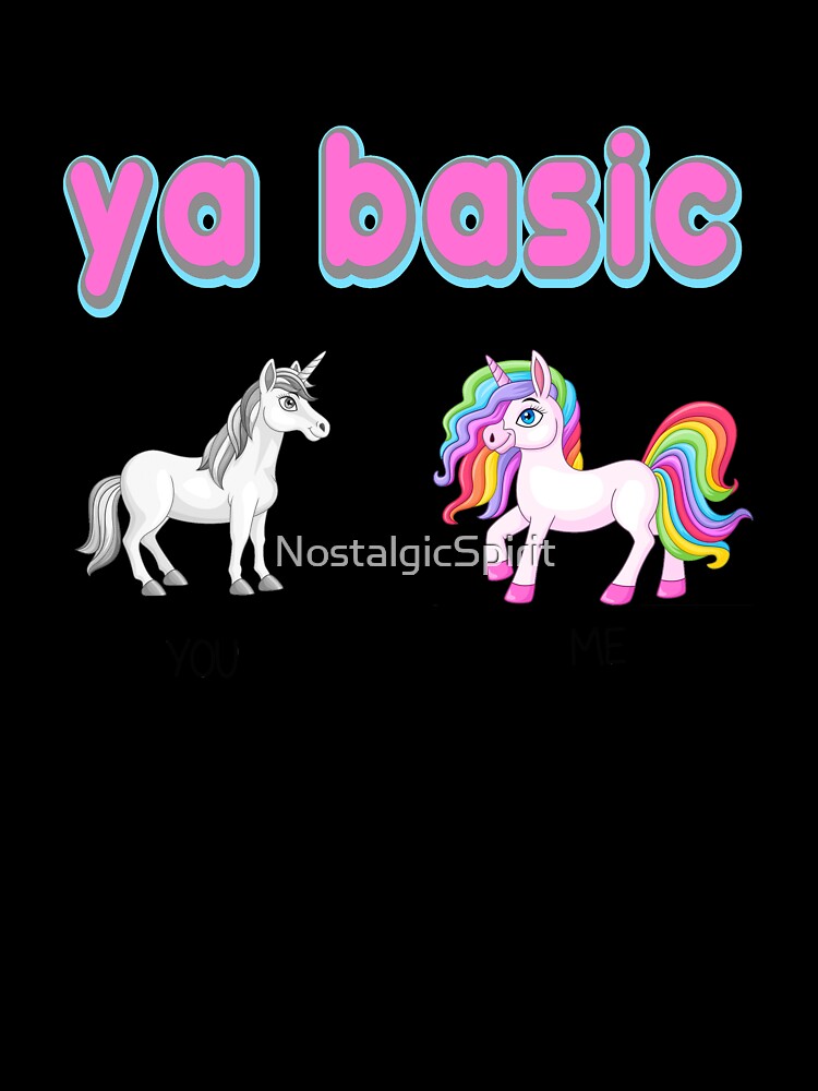ya basic, ur basic, youre basic, basic, unicorn by NostalgicSpirit