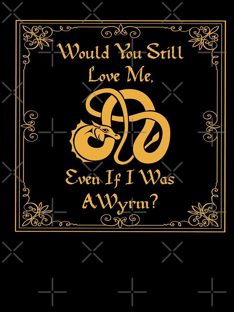 “Would You Still Love Me If I Was A Wyrm?” Gold on Black by Vileprint