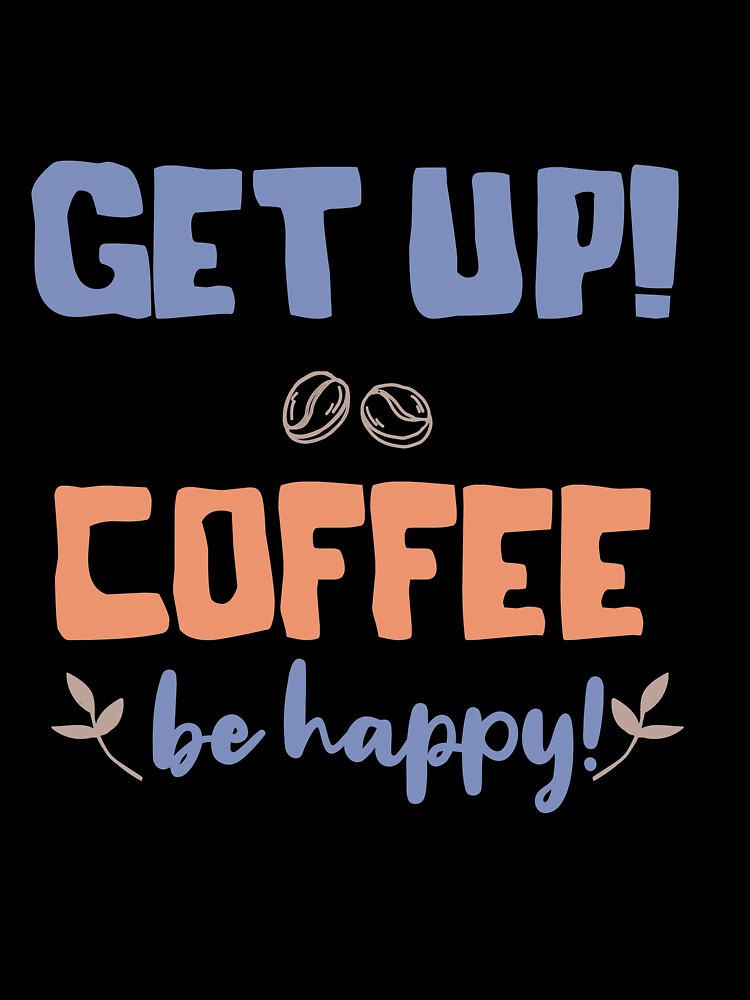 Get up Coffee Be Happy by TheFlipRepublic