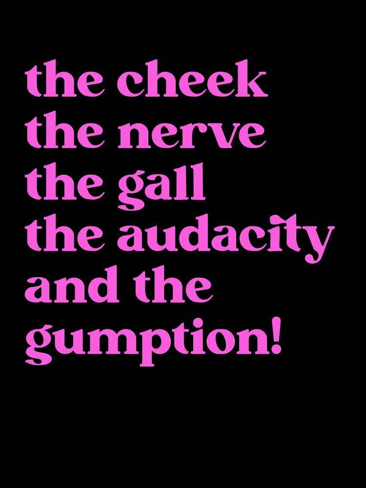 the cheek the nerve the gall the audacity and the gumption! by BritySpear