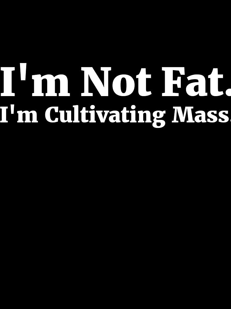 I'm Not Fat. I'm Cultivating Mass. by  Srdjan Stanisic