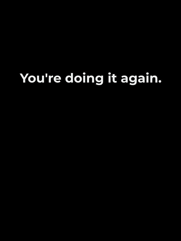 You're Doing It Again - Pattern Recognition Self Awareness Tee - Psychology Inner Work Statement - Minimalist Black White Design by Lumawear
