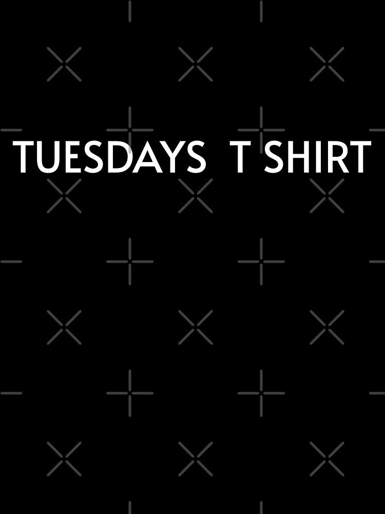 TUESDAYS T SHIRT by HYPeR-NaTUrE