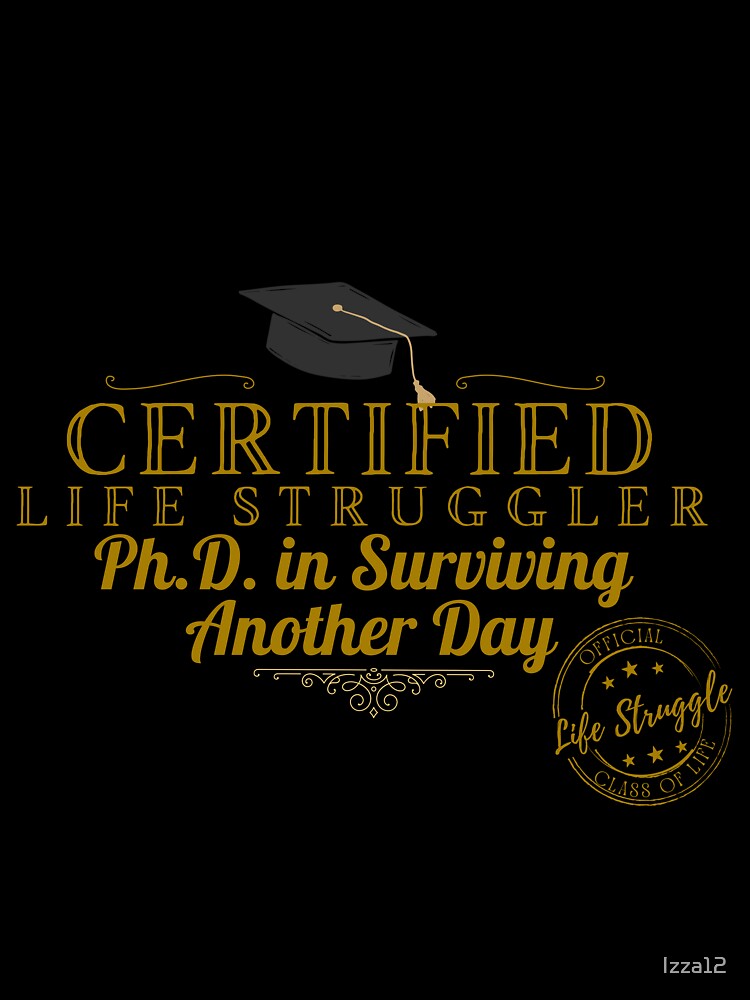 Certified Life Struggler - Ph.D. In Surviving Another Day by Izza12