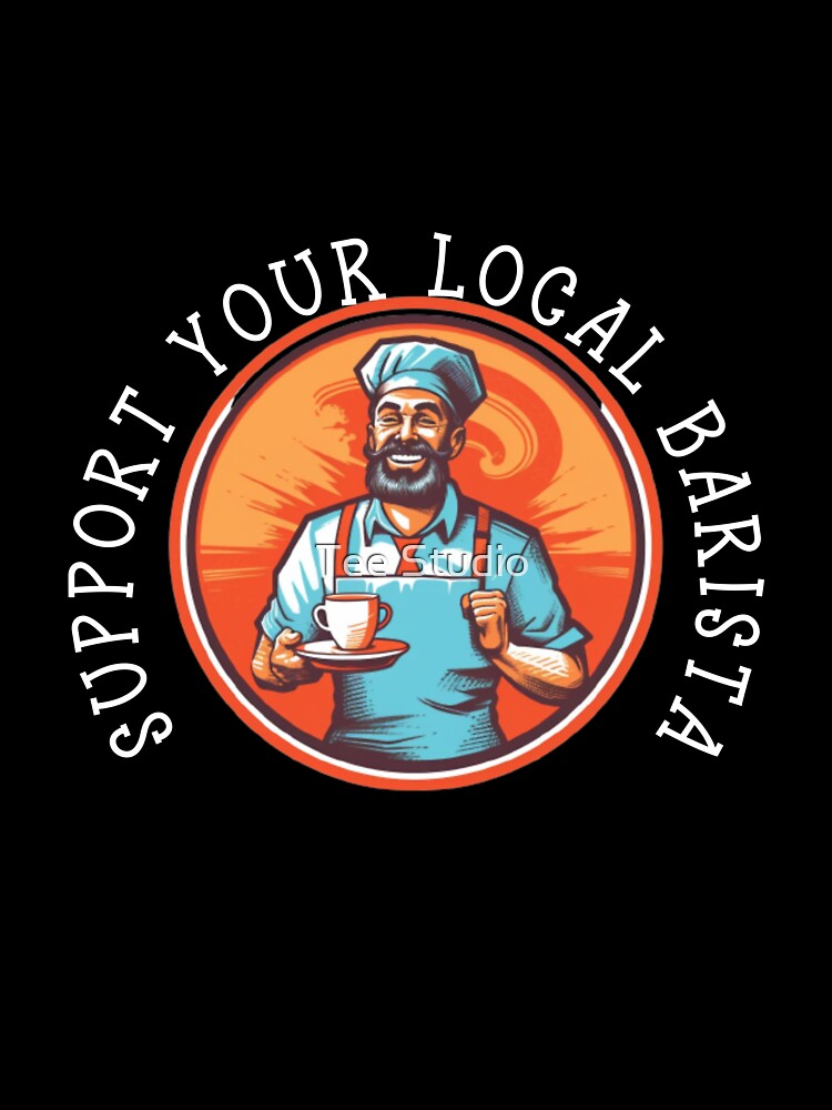 SUPPORT YOUR LOCAL BARISTA by Tee Studio