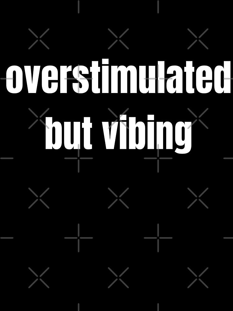 Overstimulated but Vibing by Steeb757