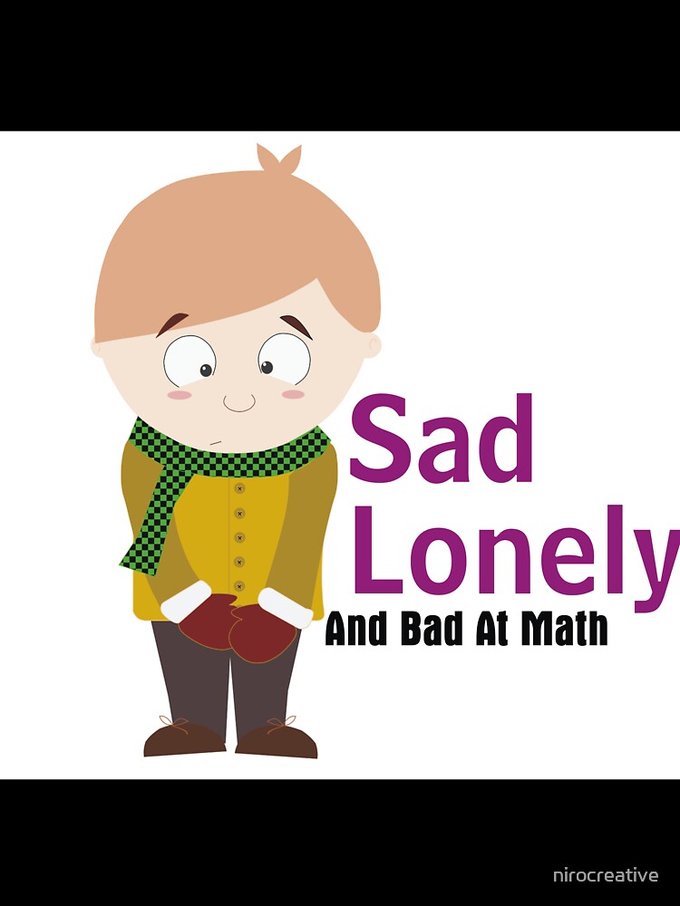 Sad Lonely And Bad At Math by nirocreative