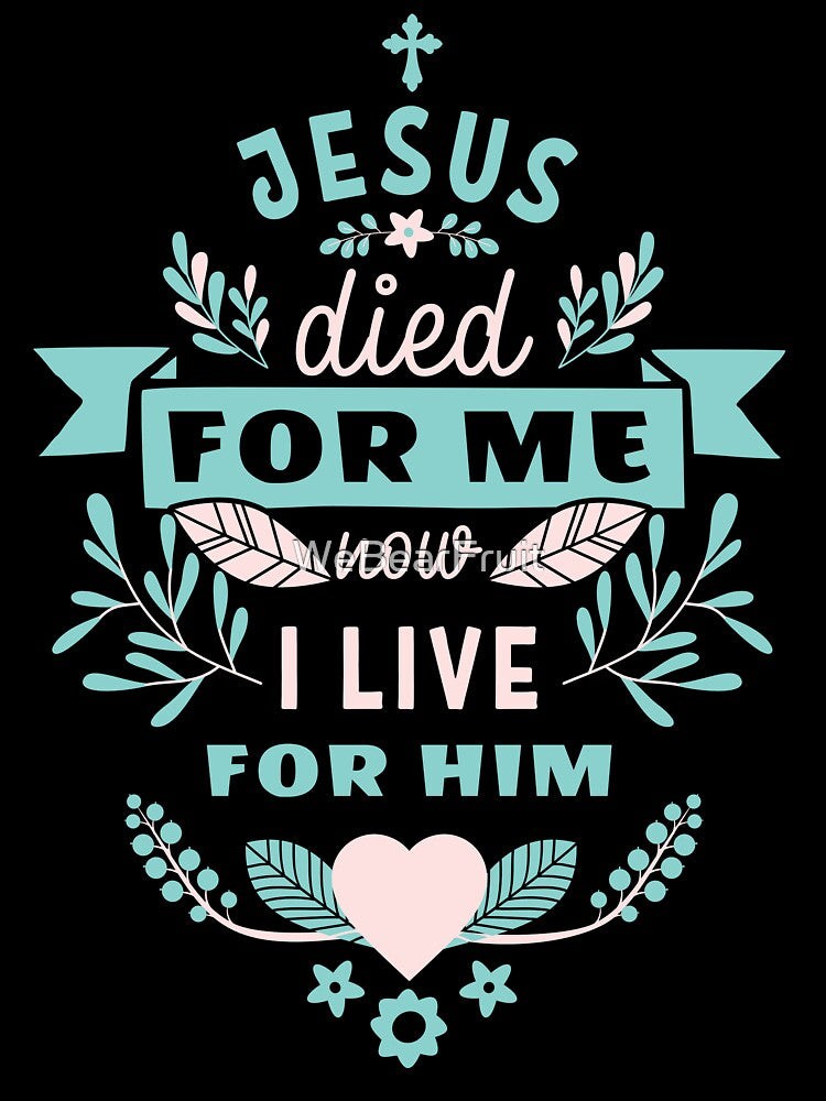 Jesus died for me now I live for him,Trendy Christian design by WeBearFruit