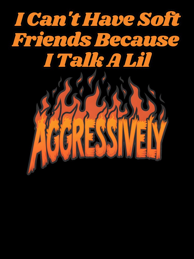 I Can't Have Soft Friends Because I Talk A Lil Agressively by SillyDarkShop