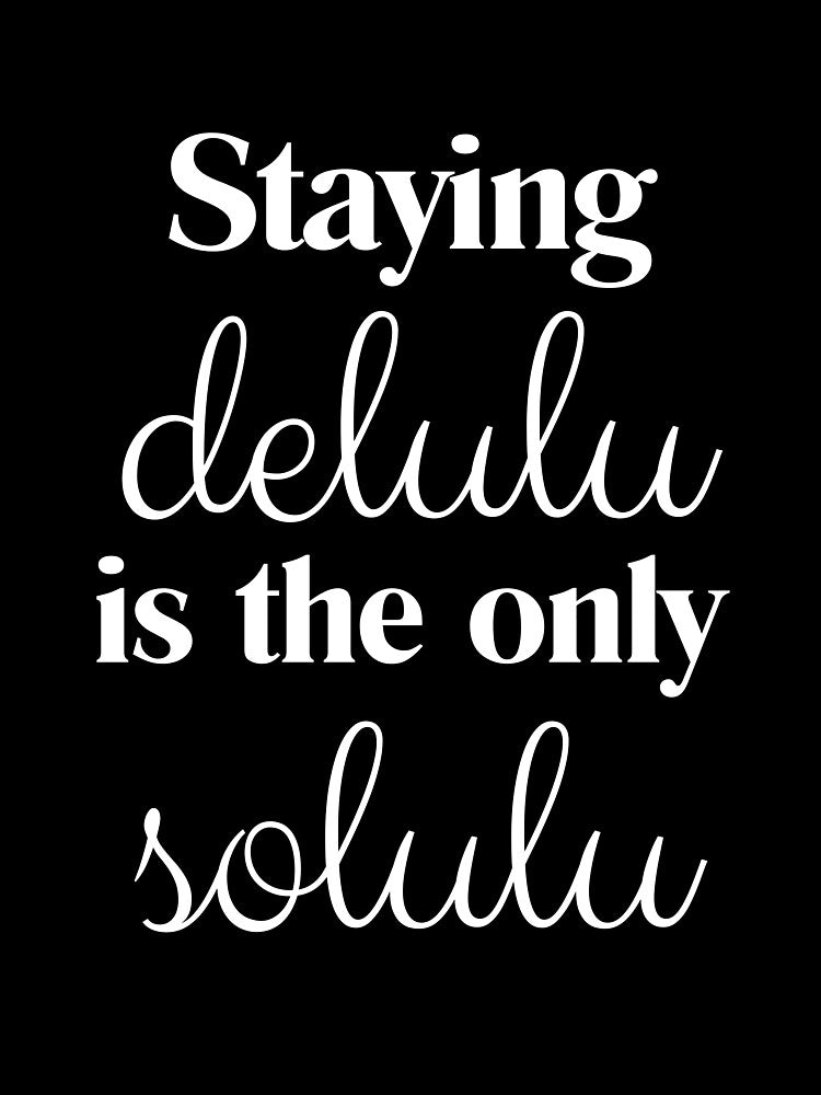 Staying delulu is the only solulu - white by kakasik