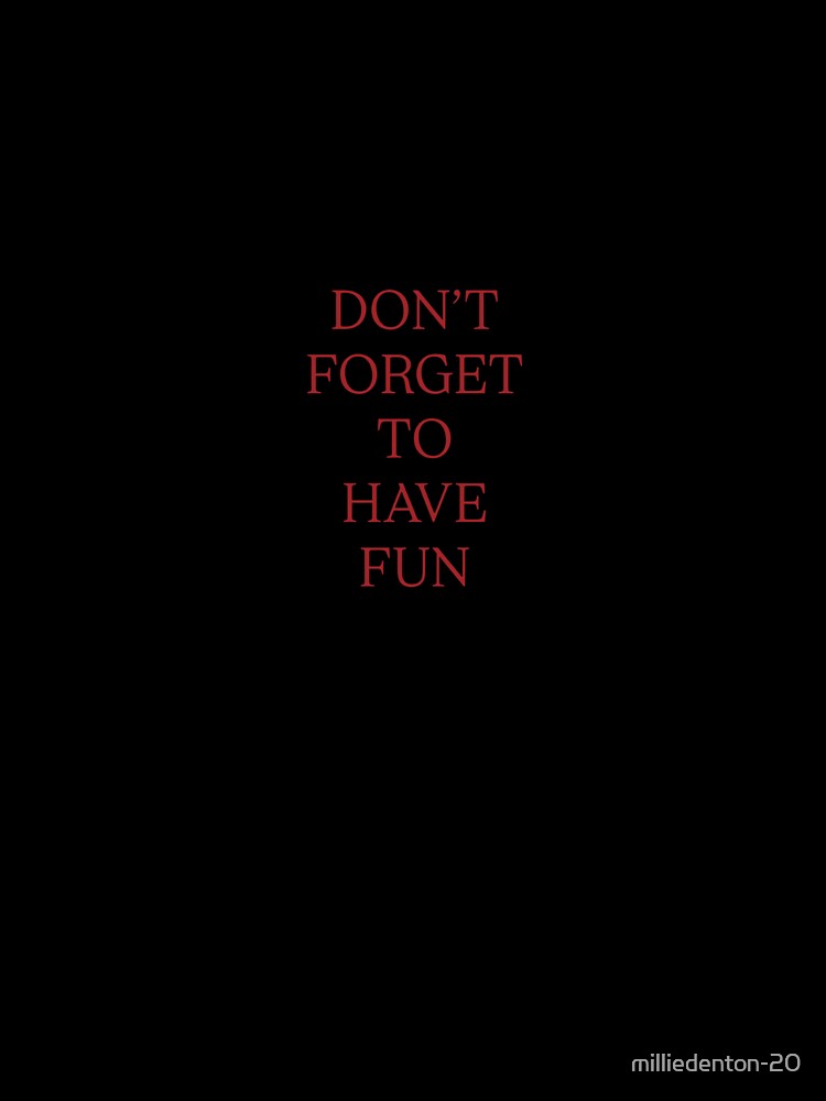 DON'T FORGET TO HAVE FUN by milliedenton-20
