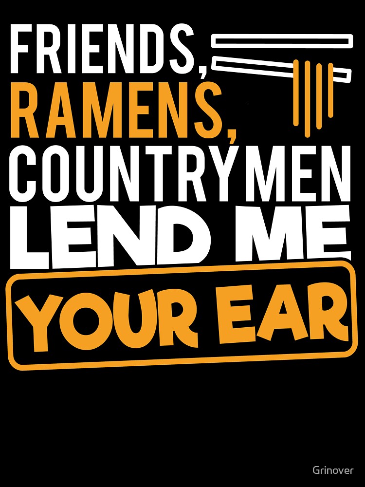 Friends Ramens Countrymen lend me youre ear by Grinover