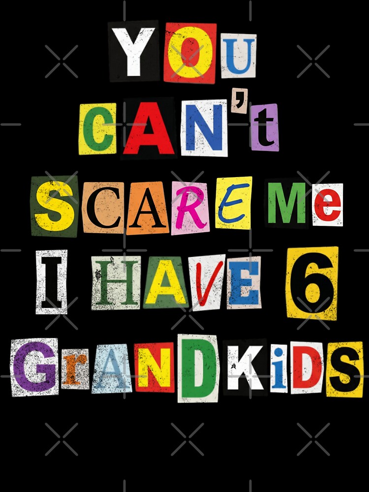 You Can't Scare Me I Have 6 Grandkids by d247