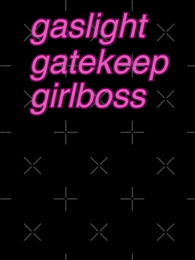 Gaslight, gatekeep, girlboss by tomovethestars
