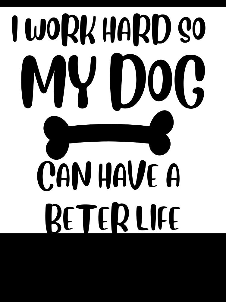 I Work Hard So My Dog Can Have a Better Life by Pawfect Designs