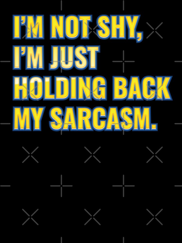 I’m not shy, I’m just holding back my sarcasm. by NSMDesignByN8