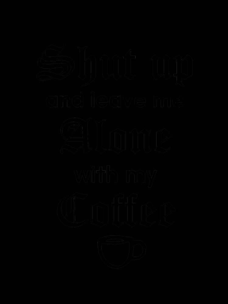 Shut Up and Leave Me Alone with my Coffee T-Shirt by AllStarMerch