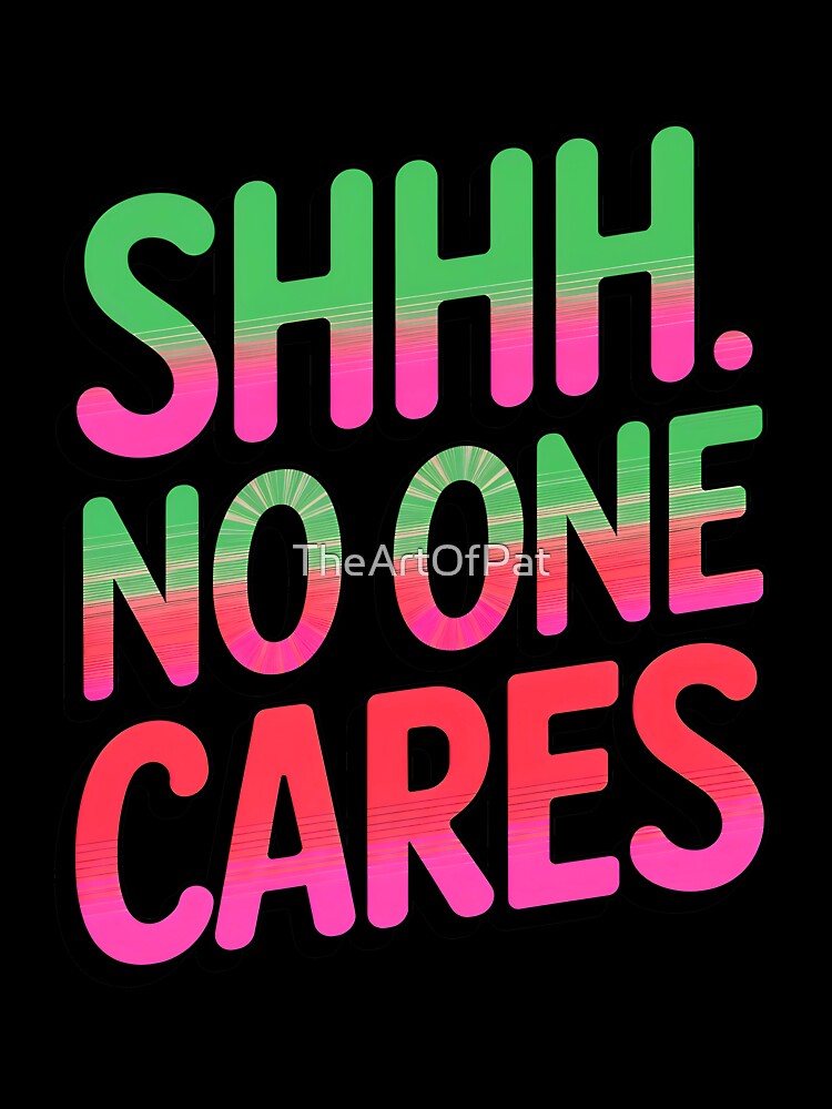 Shhh No One Cares Funny Sarcastic Quote by TheArtOfPat