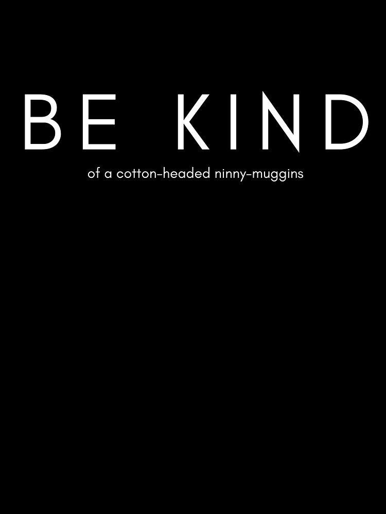 BE KIND ... of a cotton headed ninny muggins by ahershberger1