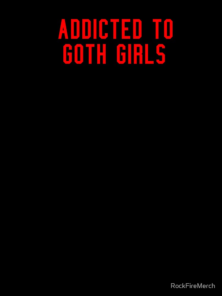 Addicted To Goth Girls by RockFireMerch