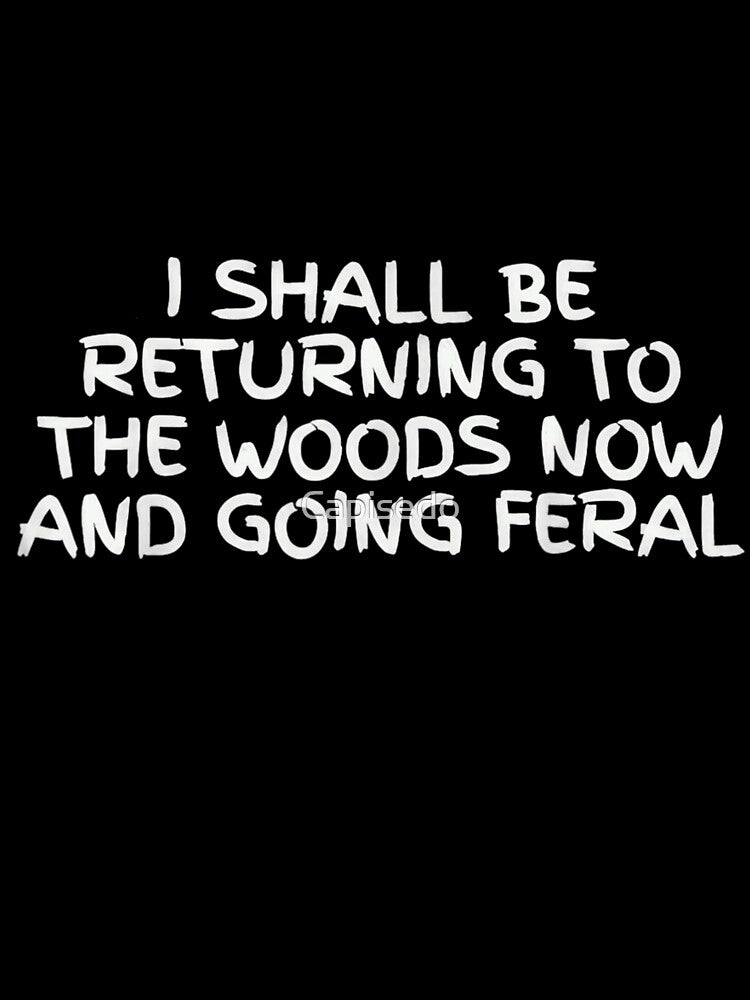 I Shall Be Returning To The Woods Now And Going Feral by Capisedo