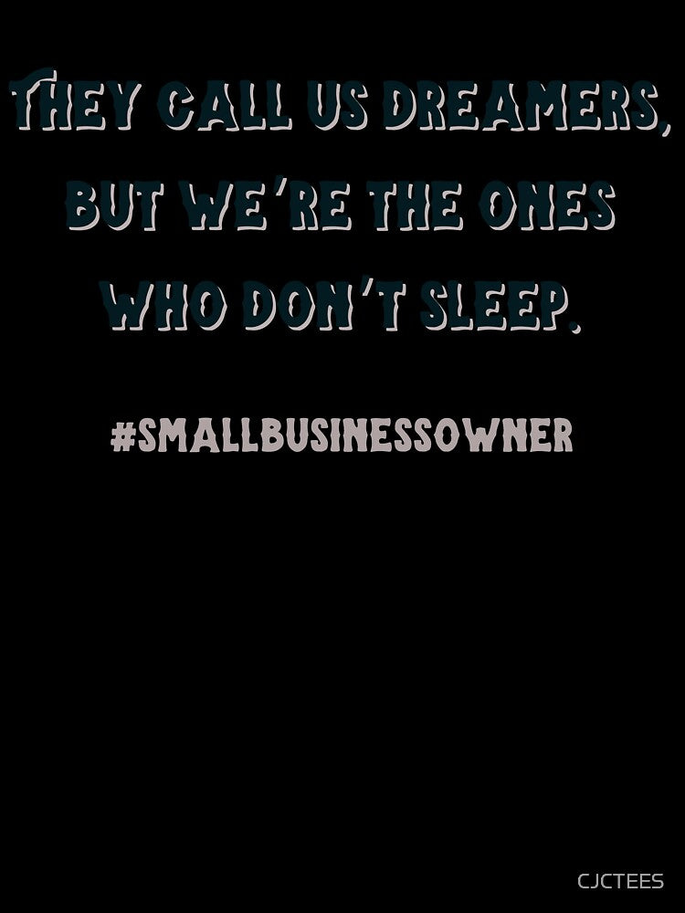 they call us dreamers but we’re the ones who don’t sleep #smallbusinessowner by CJCTEES