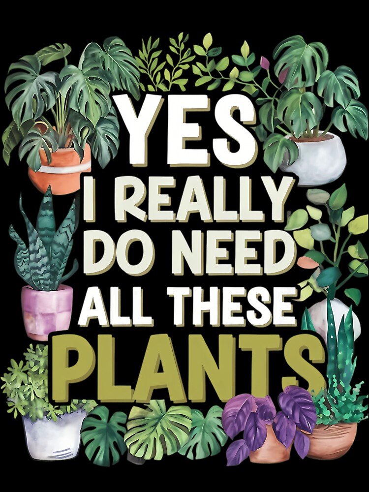 Yes I Really Do Need All These Plants by lqycnvzxyg3