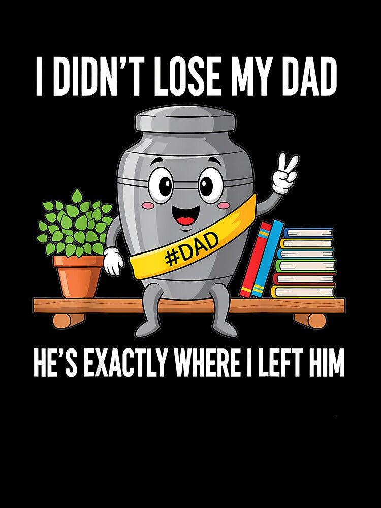 I Didn't Lose My Dad He's Exactly Where I Left Him Humor by ArleneRowe