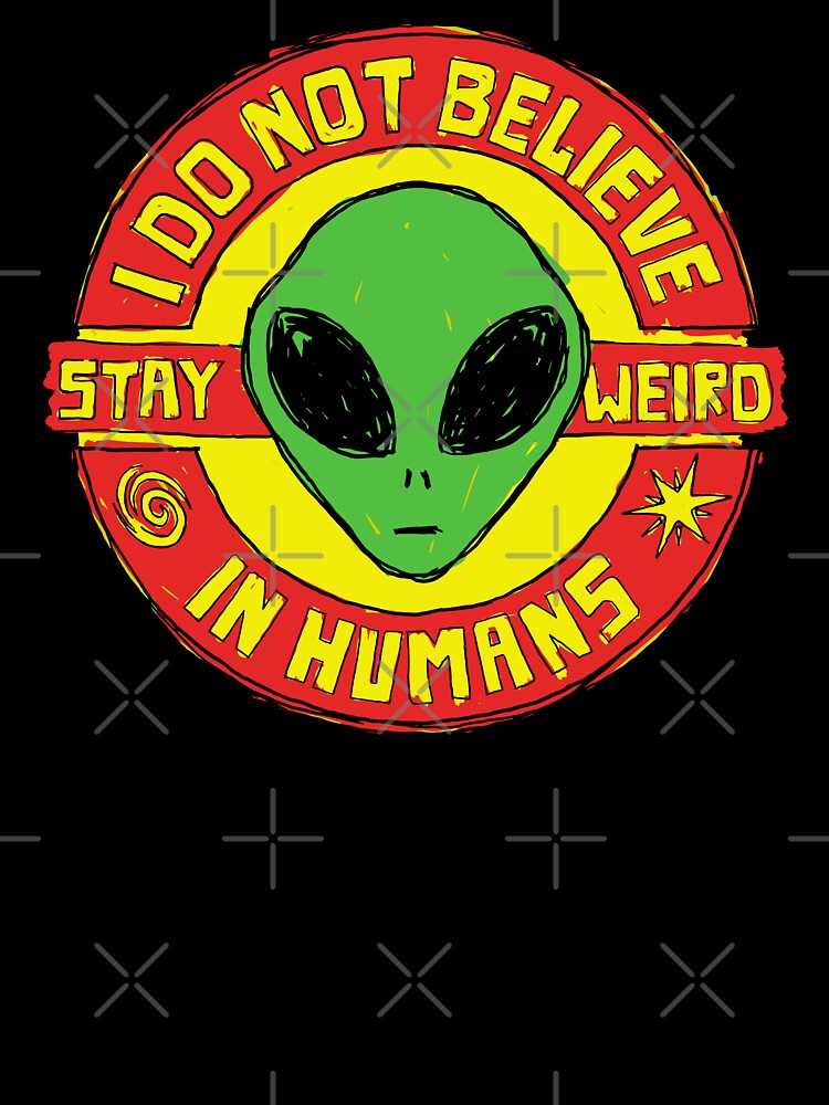 Stay Weird - I Do Not Believe In Humans by sXe-art
