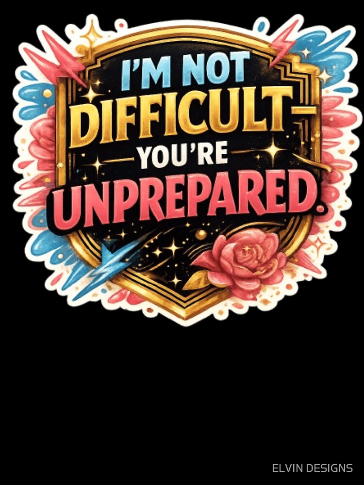 I'm Not Difficult You're Unprepared – Funny Sarcastic Quote Design, Bold Attitude Design by ELVIN DESIGNS
